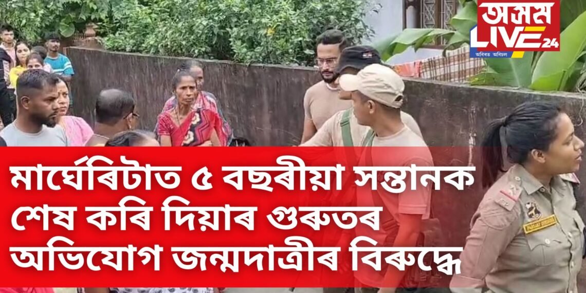 জন্মদাত্ৰী মাতৃৰ বিৰুদ্ধে গুৰুতৰ অভিযোগ, মাৰ্ঘেৰিটাত নিজৰেই ৫ বছৰীয়া সন্তানক …