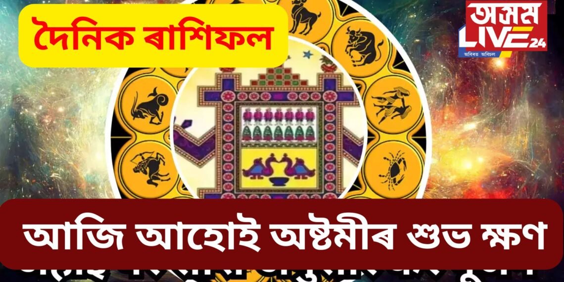 দৈনিক ৰাশিফল- আজি আহোই অষ্টমীৰ শুভ ক্ষণত শুভ সংবাদ কঢ়িয়াই আনিব কেইবাটাও ৰাশিৰ বাবে