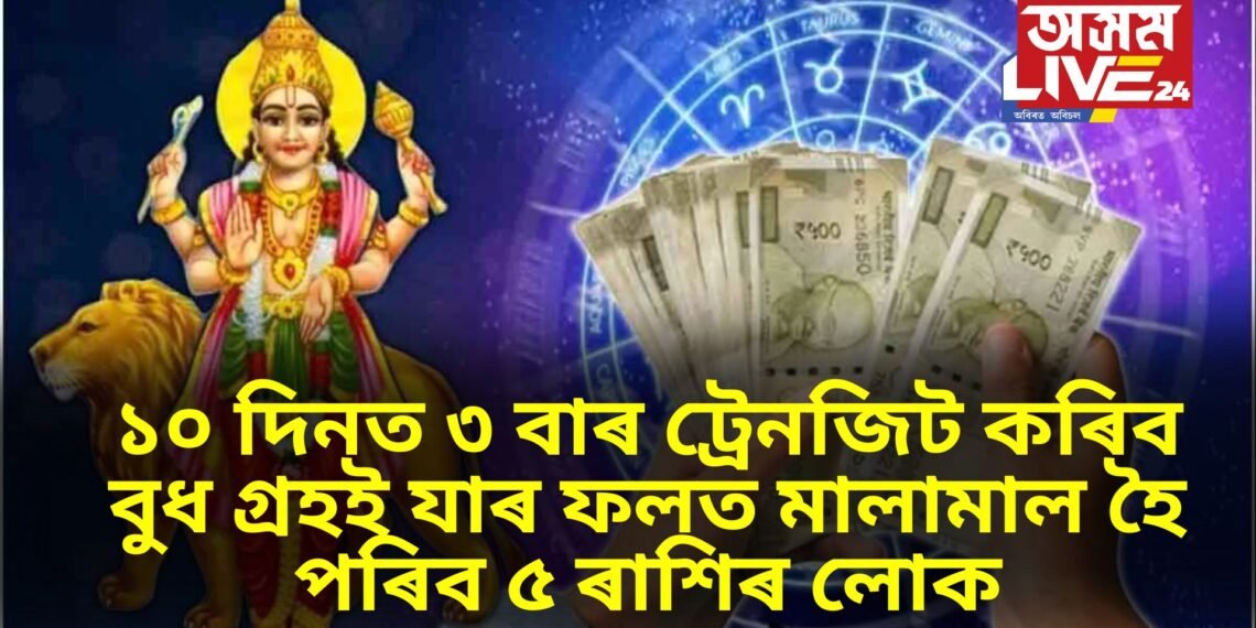 ১০ দিনত ৩ বাৰ ট্ৰেনজিট কৰিব বুধ গ্ৰহই যাৰ ফলত মালামাল হৈ পৰিব ৫ ৰাশিৰ লোক
