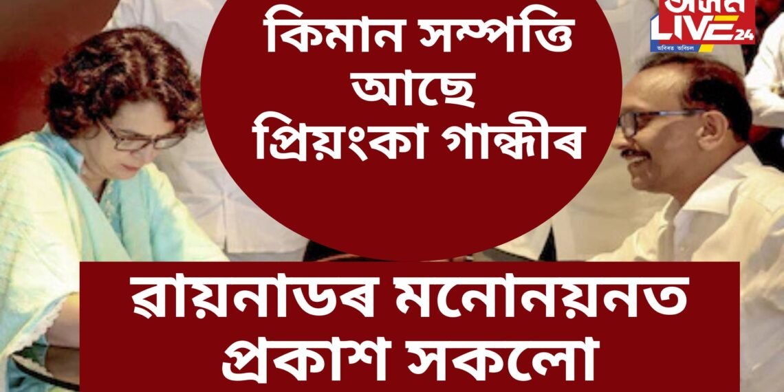 কিমান সম্পত্তি আছে প্ৰিয়ংকা গান্ধীৰ, ৱায়নাডৰ মনোনয়নত প্ৰকাশ সকলো