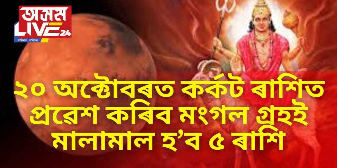 ২০ অক্টোবৰত কৰ্কট ৰাশিত প্ৰৱেশ কৰিব মংগল গ্ৰহই, বিপুল সৌভাগ্যই উজলাই উঠিব ৫ ৰাশিৰ লোকক