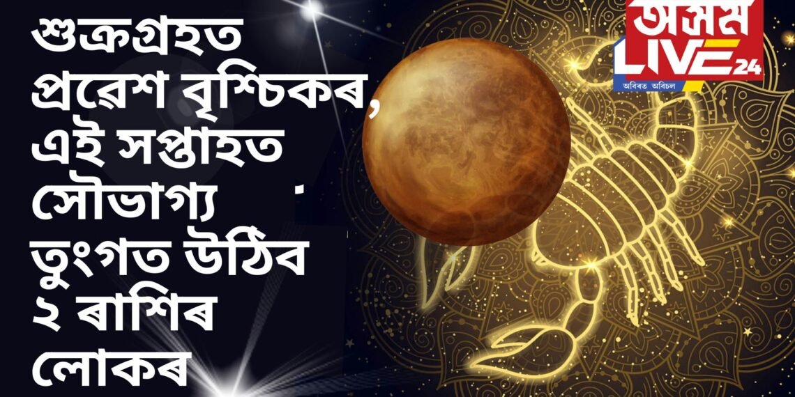 শুক্ৰগ্ৰহত প্ৰৱেশ বৃশ্চিকৰ, এই সপ্তাহত সৌভাগ্য তুংগত উঠিব ২ ৰাশিৰ লোকৰ