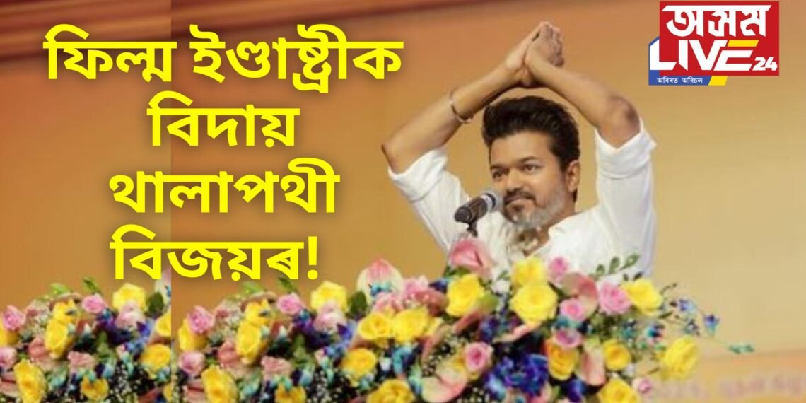 ফিল্ম ইণ্ডাষ্ট্ৰীক বিদায় থালাপথী বিজয়ৰ! কেৰিয়াৰৰ  শিখৰত থকাৰ সময়তে একাষৰীয়া কৰিলে চিনেমা জগত