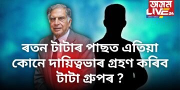 ৰতন টাটাৰ পাছত এতিয়া কোনে দায়িত্ব ল’ব টাটা গ্ৰুপৰ