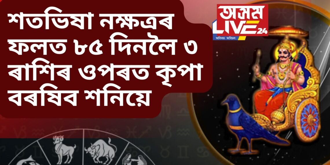 শতভিষা নক্ষত্ৰৰ ফলত ৮৫ দিনলৈ ৩ ৰাশিৰ ওপৰত কৃপা বৰষিব শনিয়ে