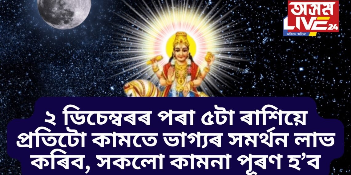২ ডিচেম্বৰৰ পৰা ৫টা ৰাশিয়ে প্ৰতিটো কামতে ভাগ্যৰ সমৰ্থন লাভ কৰিব, সকলো কামনা পূৰণ হ’ব