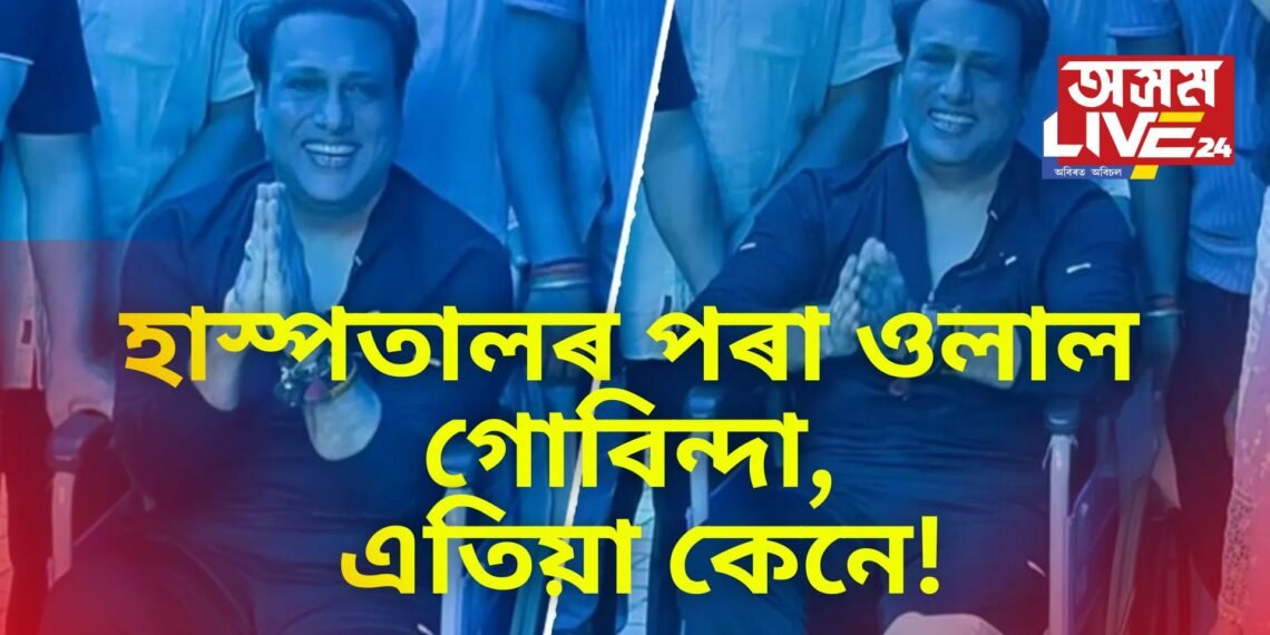 কেনে আছে গোবিন্দা ! আজি হাস্পতালৰ পৰা ডিচচাৰ্জ