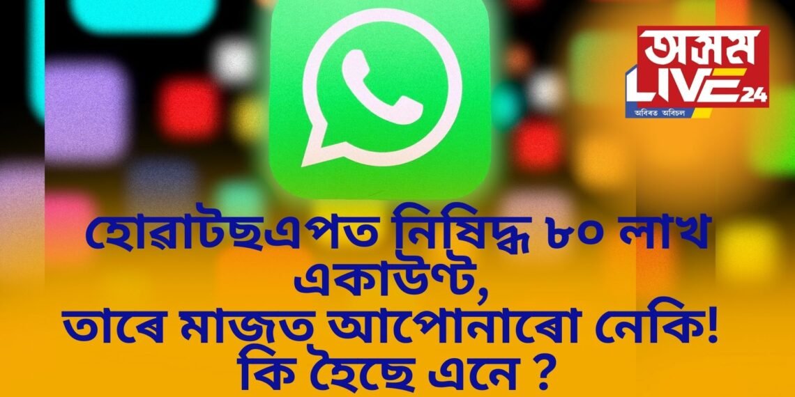 হোৱাটছএপত নিষিদ্ধ ৮০ লাখৰো অধিক একাউণ্ট, তাৰে মাজত আপোনাৰো নেকি ! কি হৈছে এনে ?