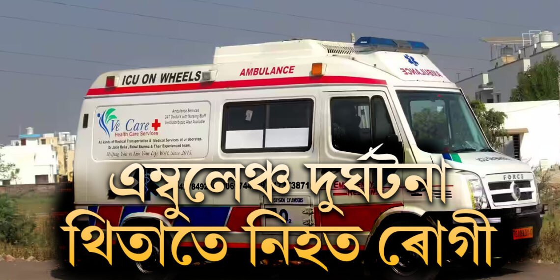 মৰ্মান্তিক! ৰোগী কঢ়িয়াই নিয়া এম্বুলেঞ্চৰ দুৰ্ঘটনা, থিতাতে নিহত ৰোগী