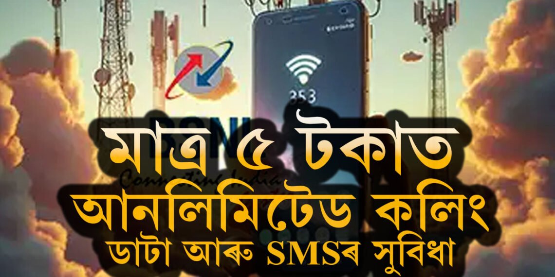 BSNLৰ বিশেষ অফাৰ…মাত্ৰ ৫ টকাত আনলিমিটেড কলিং, ডাটা আৰু SMSৰ সুবিধা