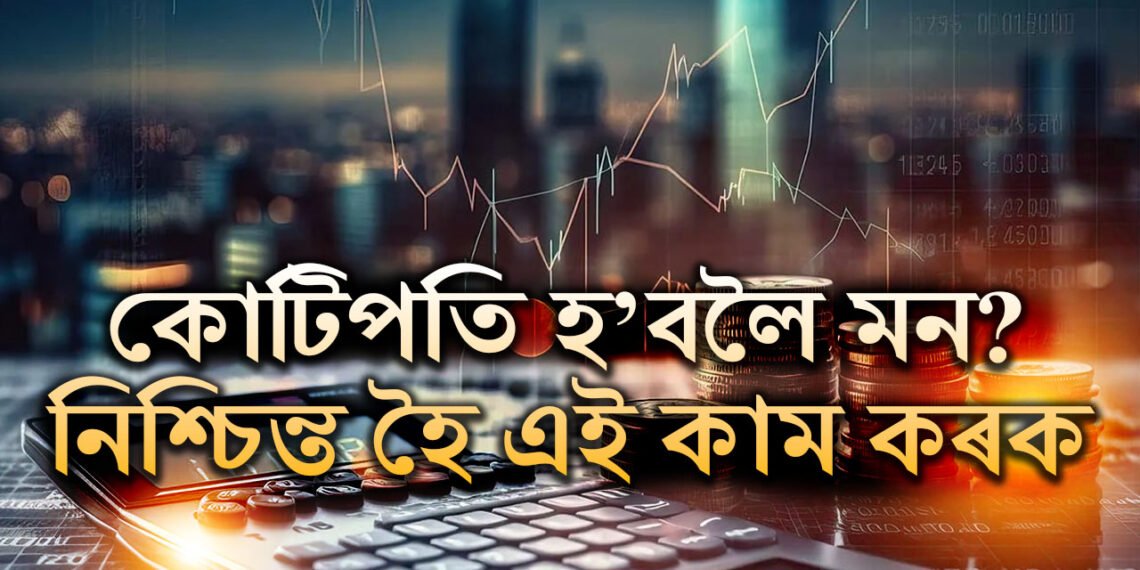 আপুনি ৫কোটিৰ মালিক হ’বঃ এইদৰে বিনিয়োগ কৰক, কোটিপতি সাধাৰণ কথা