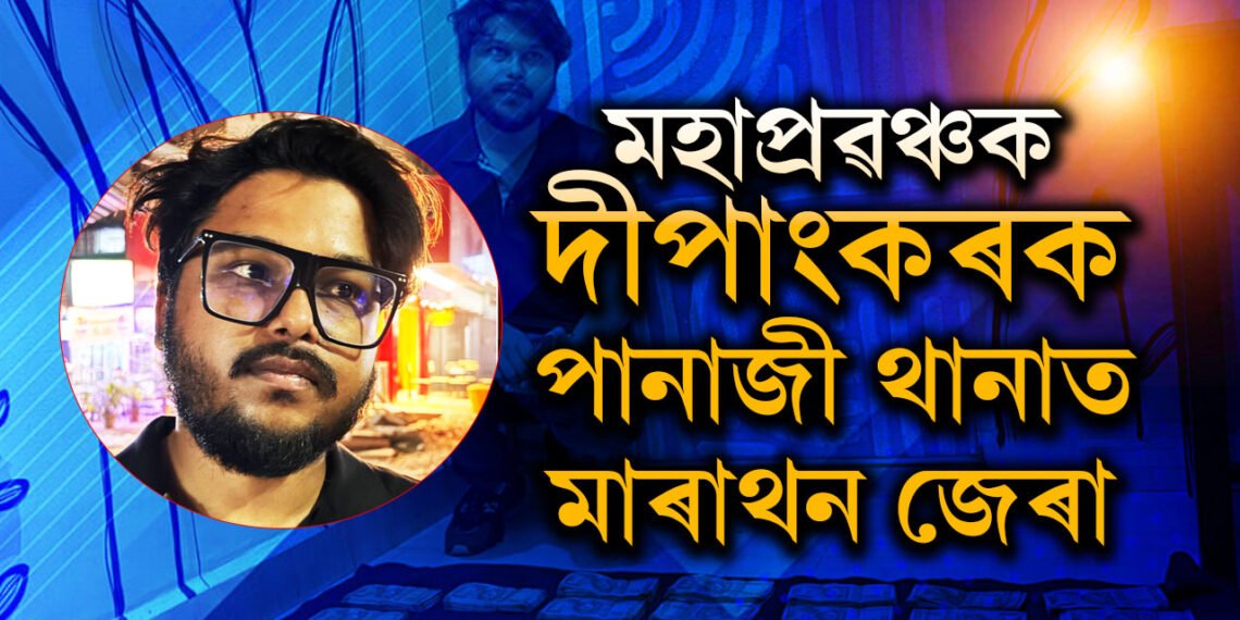 গোৱাৰ পানাজী থানাত মাৰাথন জেৰা দীপাংকৰক! অসমলৈ কেতিয়া অনা হ’ব মহাপ্ৰৱঞ্চক দীপাংকৰক?