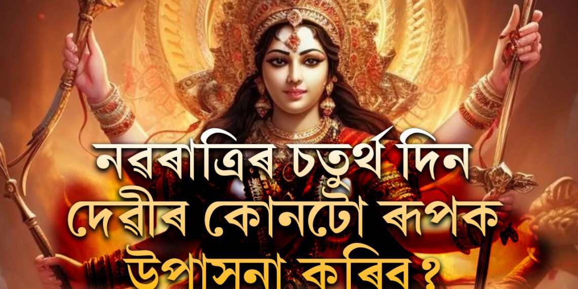 নৱৰাত্ৰীৰ চতুৰ্থ দিন, দেৱীৰ কোনটো ৰূপক পূজা কৰিব? নৱৰাত্ৰীত দেৱীৰ এই ৰূপক পূজা নকৰিলে ধনলাভৰ সপোন আধৰুৱা হৈ থাকিব আপোনাৰ