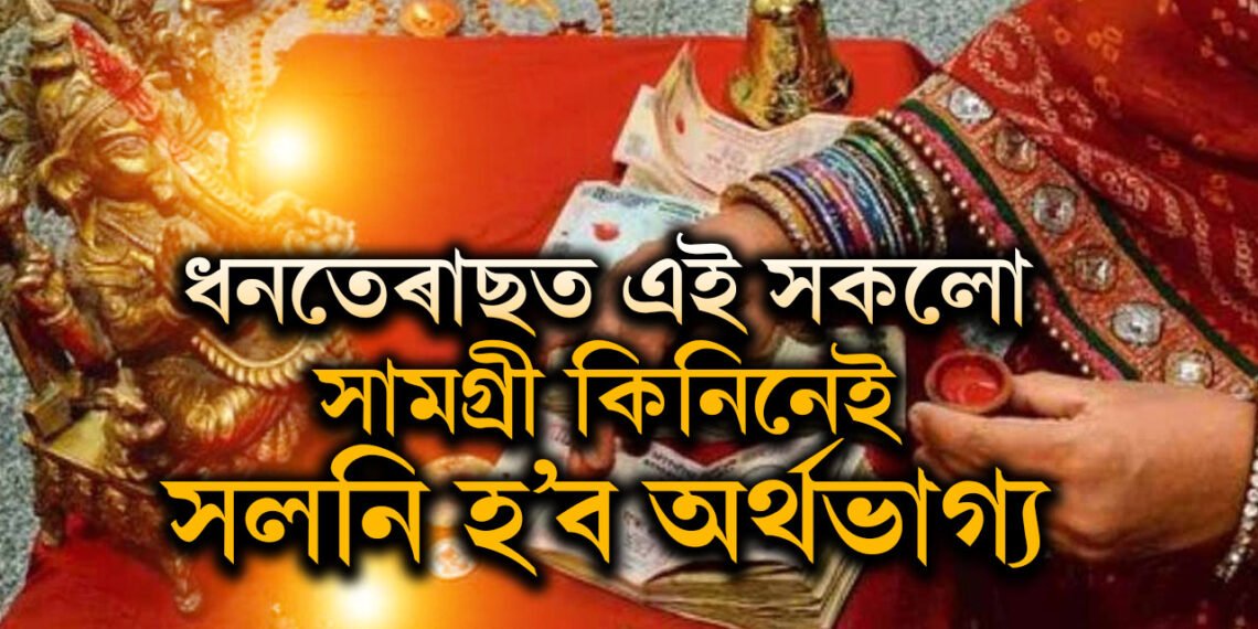 ধনতেৰাছত এই সকলো সামগ্ৰী কিনিনেই সলনি হ’ব অৰ্থভাগ্য, সমগ্ৰ বছৰ থাকিব মা লক্ষ্মীৰ আশীৰ্বাদ