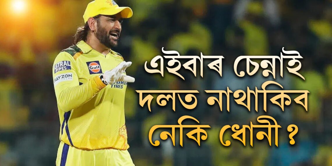 ধোনী অনিশ্চিত, ২০২৫ৰ মেগা নিলামত কোন প্লেয়াৰক ধৰি ৰাখিব চেন্নাই চুপাৰ কিংছে?