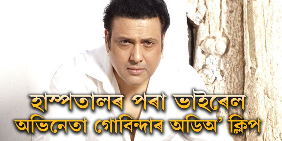 ICUত গুলিবিদ্ধ গোবিন্দা, হাস্পতালৰ পৰা ভাইৰেল অভিনেতাৰ অডিঅ’ ক্লিপ, কি কৈছে গোবিন্দাই?