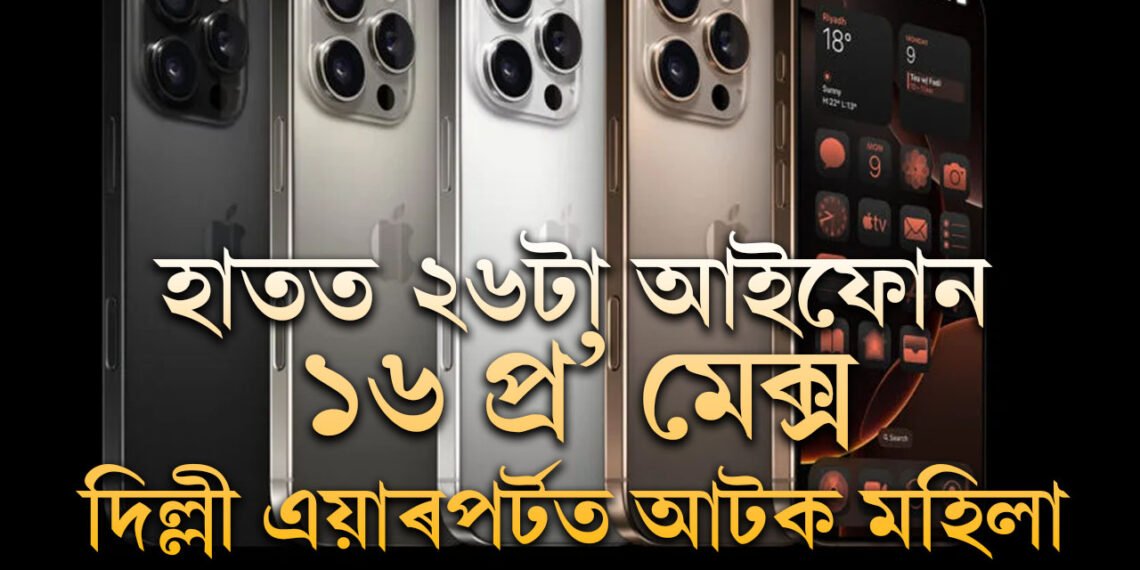 বেগত ২৬টা আইফোন ১৬ প্ৰ’ মেক্স, দিল্লী বিমানবন্দৰত নিৰাপত্তাৰক্ষীৰ হাতত ধৰা পৰিল মহিলা