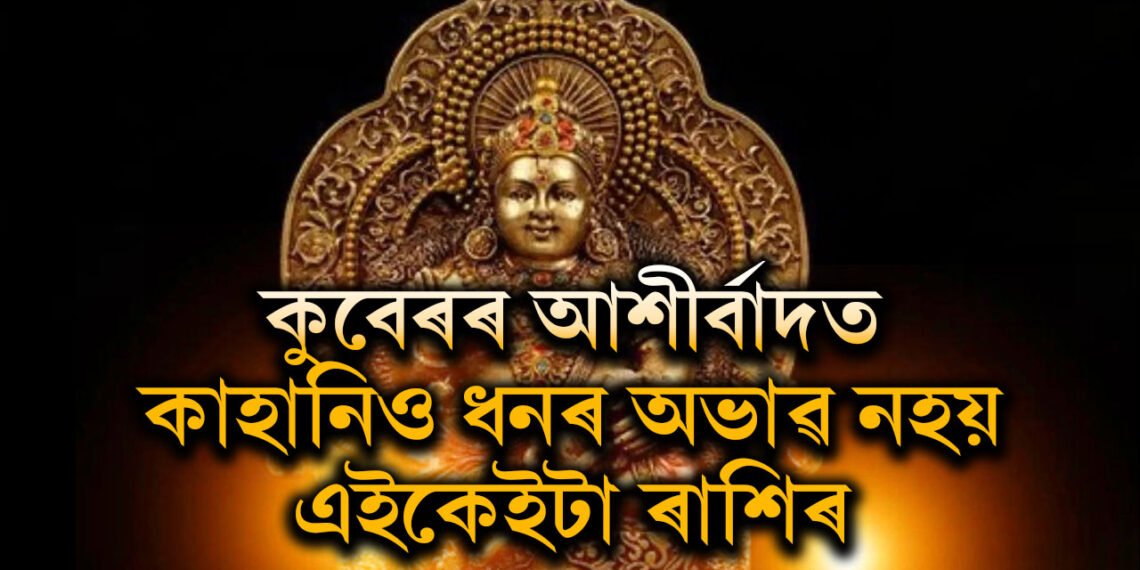 কুবেৰৰ আশীৰ্বাদত কাহানিও ধনৰ অভাৱ নহয় এই ৪ৰাশিৰ