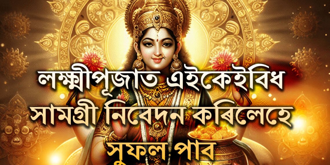 এই ৫বিধ সামগ্ৰী লক্ষ্মীৰ অত্যন্ত প্ৰিয়, লক্ষ্মীপূজাত এইকেইবিধ সামগ্ৰী নিবেদন কৰিলেহে সুফল পাব