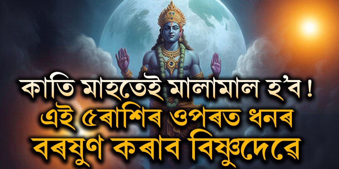 কাতি মাহত এই ৫ৰাশি মালামাল হ’ব! ভগৱান বিষ্ণুৱে এইকেইটা ৰাশিৰ ওপৰত কৰিব ধনৰ বৰষুণ