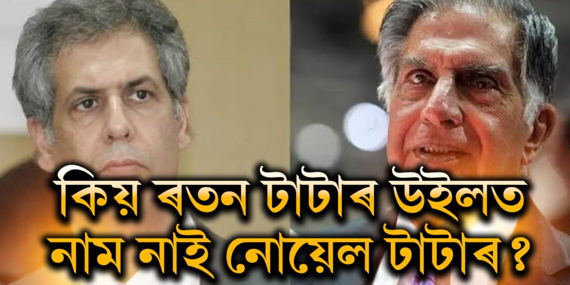 কিয় ৰতন টাটাৰ উইলত নাম নাই নোয়েল টাটাৰ, কাৰণ জানিলে অবাক হ’ব