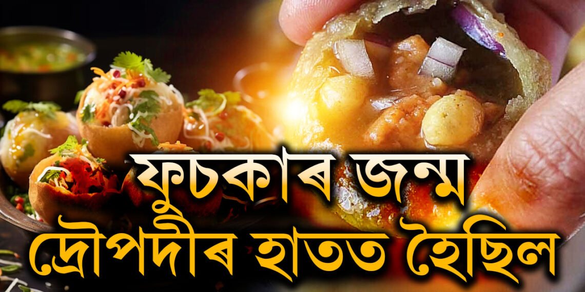 ফুচকাৰ জন্ম দ্ৰৌপদীৰ হাতত হৈছিল! ক’ত, কোনে, কেনেকৈ আৰম্ভ কৰিছিল এই লোভনীয় খাদ্য?