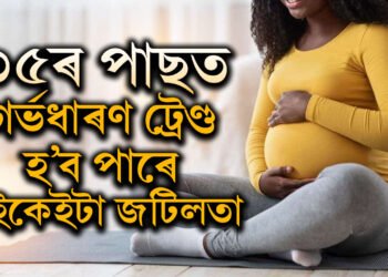৩৫ৰ পাছত গৰ্ভধাৰণ এতিয়া ট্ৰেণ্ড, হ’ব পাৰে নানান জটিলতা, জানক কি কি বিষয়ত সতৰ্ক হ’ব