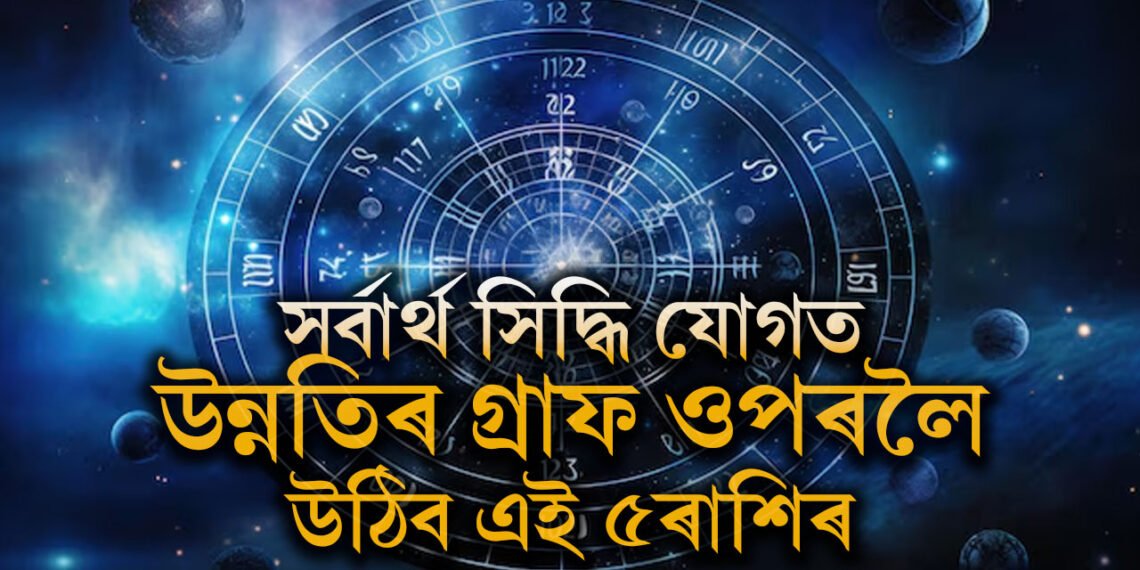 কাইলৈ সৰ্বাৰ্থ সিদ্ধি যোগত উন্নতিৰ গ্ৰাফ ওপৰলৈ উঠিব এই ৫ৰাশিৰ জাতকৰ