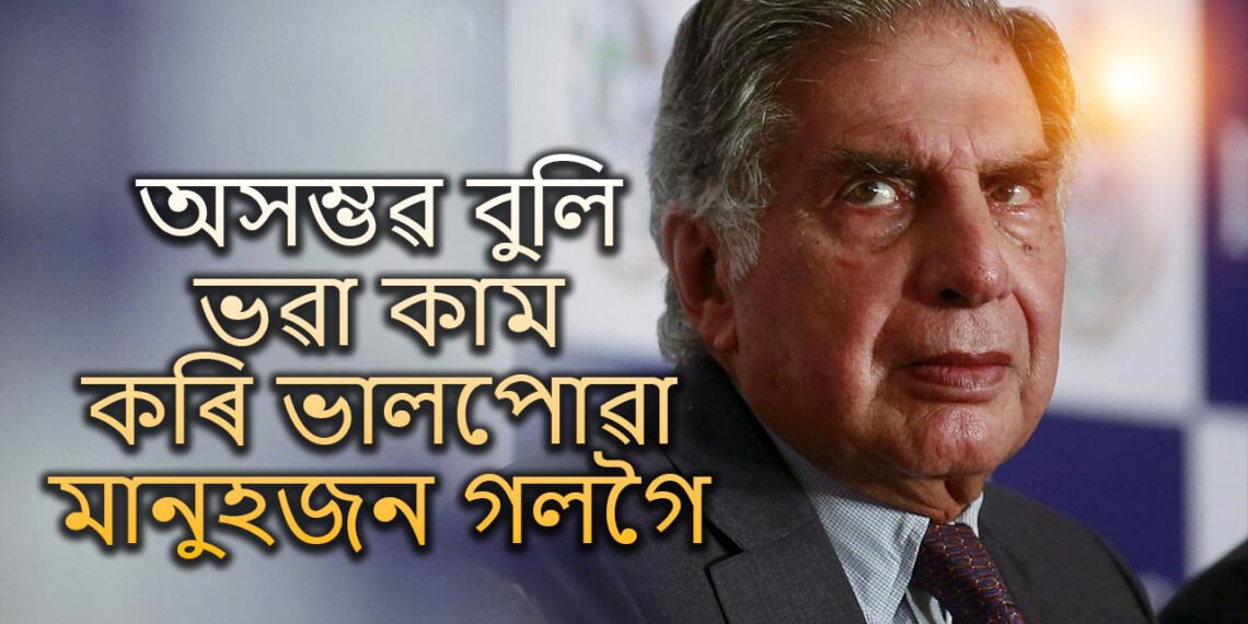 তেনে কাম কৰি ভালপাও যিবোৰ কাম মানুহে অসম্ভৱ বুলি ভাৱেঃ ৰতন টাটা