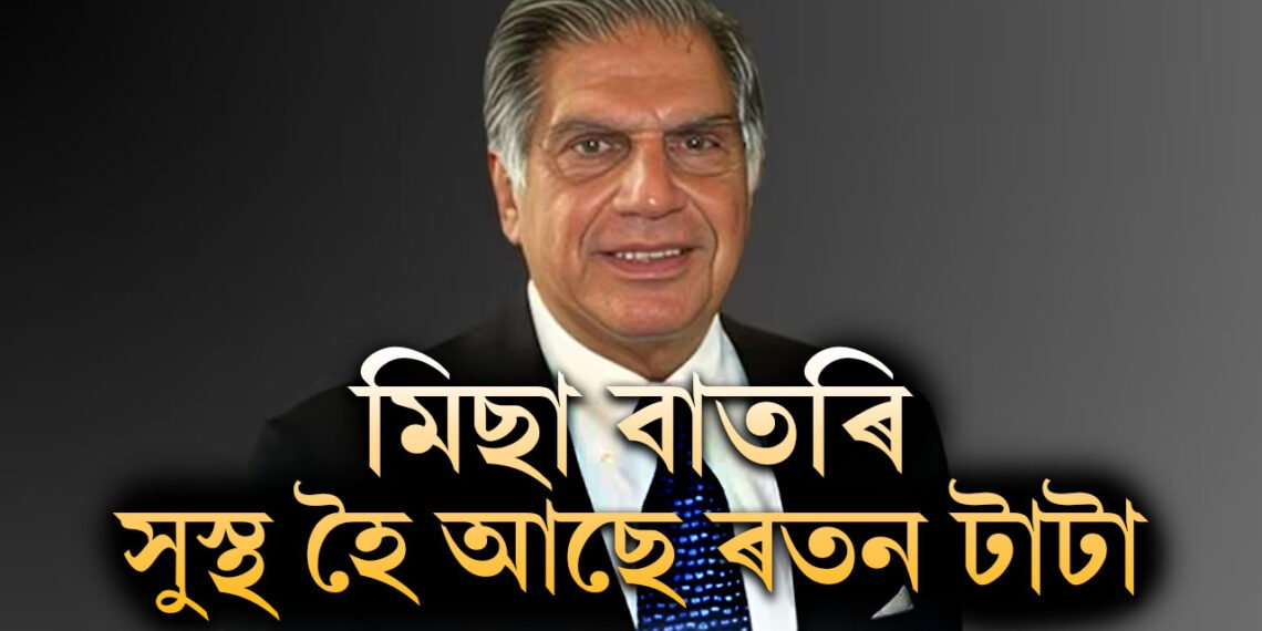 সঁচাকৈয়ে অসুস্থ নেকি ৰতন টাটা? নিজেই বিবৃত্তিযোগে কি কৈছে টাটাই?