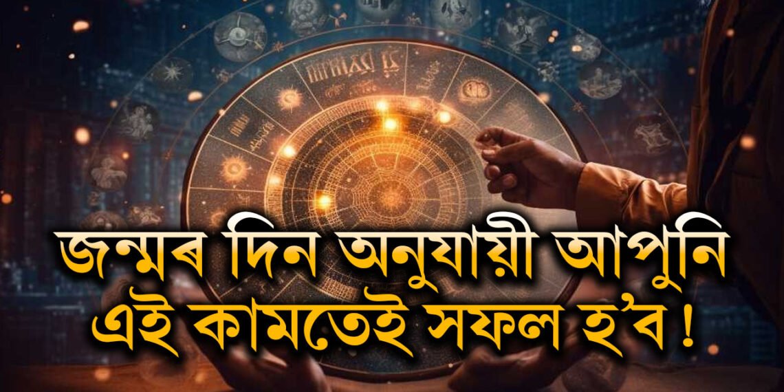 আপোনাৰ জন্মৰ দিন অনুযায়ী আপুনি এই কামতেই সফল হ’ব!
