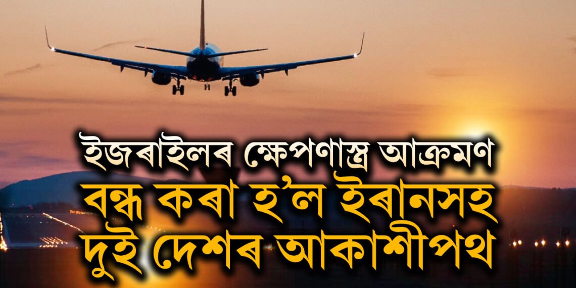 ইজৰাইলৰ ক্ষেপ/ণাস্ত্ৰ আ/ক্ৰ/মণৰ পাছতেই বন্ধ কৰা হৈছে ইৰানসহ দুই দেশৰ আকাশীপথ