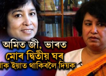 মোৰ দ্বিতীয়খন ঘৰ ভাৰত, মোক ইয়াত আজীৱন থাকিব দিয়ক, অমিত শ্বাহলৈ আবেদন তছলিমা নাছৰিণৰ