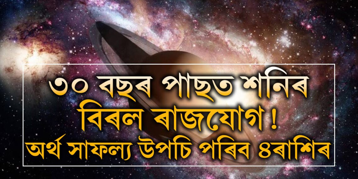 ৩০ বছৰ পাছত শনিৰ বিৰল ৰাজযোগ! অৰ্থ সাফল্য উপচি পৰিব ৪ৰাশিৰ, সৌভাগ্যৰ চূড়াত কোন কোন উঠিব?