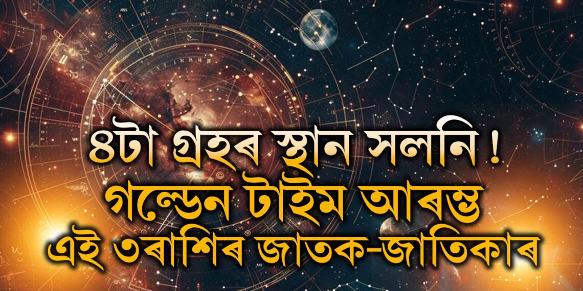 ৪টা গ্ৰহৰ স্থান সলনি! গল্ডেন টাইম আৰম্ভ এই ৩ৰাশিৰ জাতক-জাতিকাৰ, উপচি পৰিব ধন