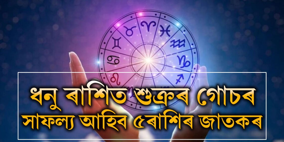 ধনু ৰাশিত শুক্ৰৰ গোচৰ, সাফল্য আহিব এই ৫ৰাশিৰ জাতকৰ