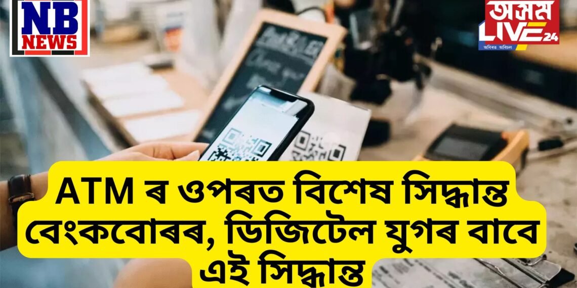 ATM ৰ ওপৰত বিশেষ সিদ্ধান্ত বেংকবোৰৰ, ডিজিটেল যুগৰ বাবে এই সিদ্ধান্ত