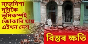 মাজনিশা দুটাকৈ ভূমিকম্পই জোকাৰি যায় এইখন দেশ, বিস্তৰ ক্ষতি, জনসাধাৰণৰ মাজত হাহাকাৰ