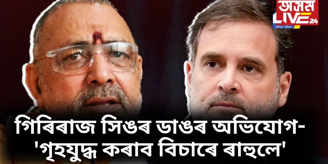 ৰাহুল গান্ধীৰ বিৰুদ্ধে গিৰিৰাজ সিঙৰ ডাঙৰ অভিযোগ- ‘গৃহযুদ্ধ কৰাব বিচাৰে ৰাহুলে’