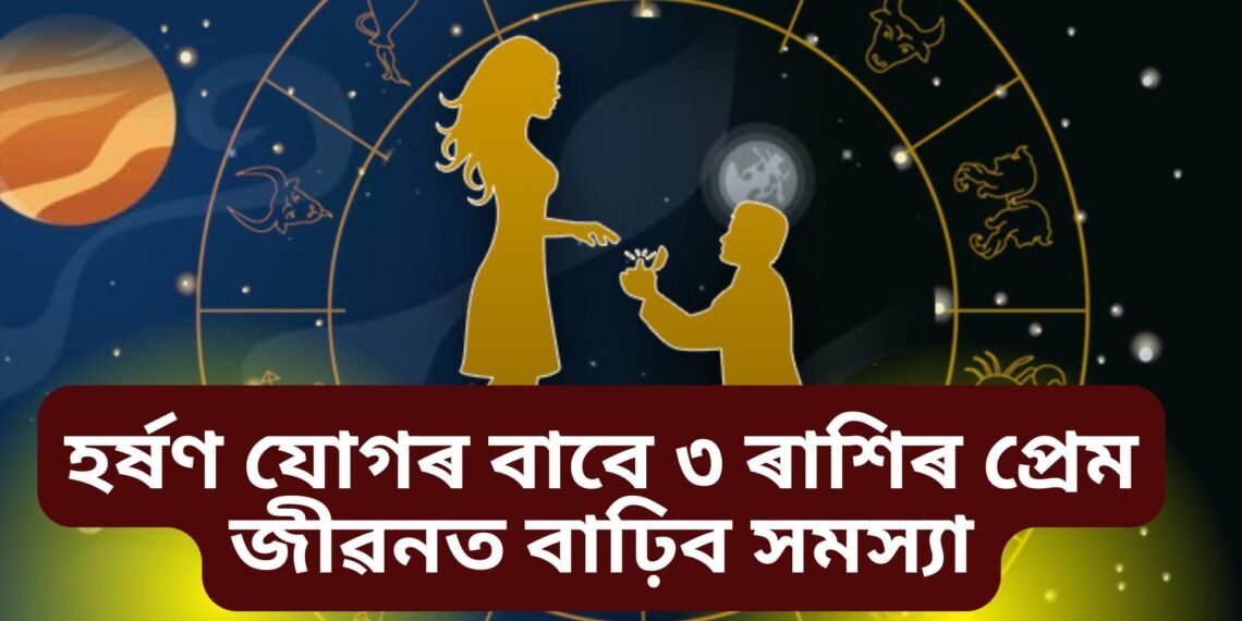 হৰ্ষণ যোগৰ বাবে ৩ ৰাশিৰ প্ৰেম জীৱনত বাঢ়িব সমস্যা, সম্পৰ্ক ভঙাৰ সম্ভাৱনা!