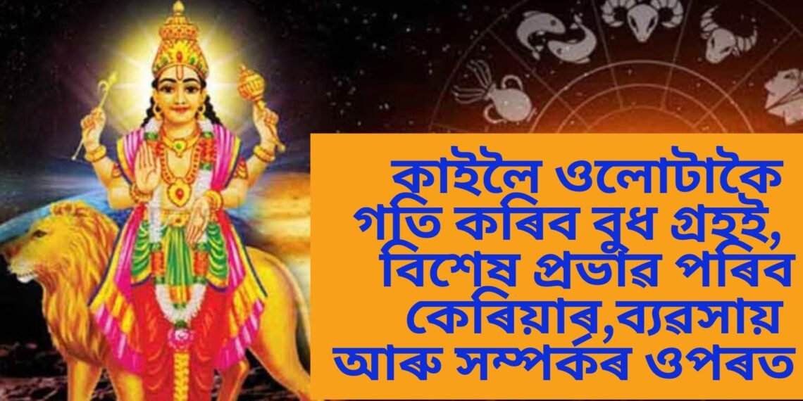 কাইলৈ ওলোটাকৈ গতি কৰিব বুধ গ্ৰহই, বিশেষ প্ৰভাৱ পৰিব কেৰিয়াৰ,ব্যৱসায় আৰু সম্পৰ্কৰ ওপৰত