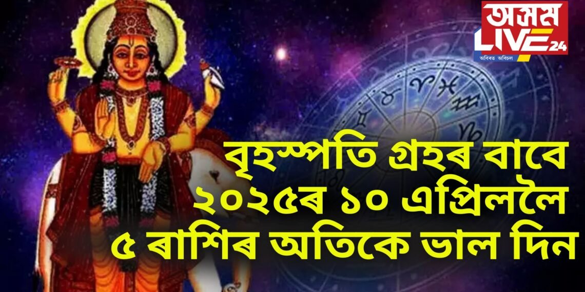 বৃহস্পতি গ্ৰহৰ বাবে ২০২৫ৰ ১০ এপ্ৰিললৈ ৫ ৰাশিৰ অতিকে ভাল দিন