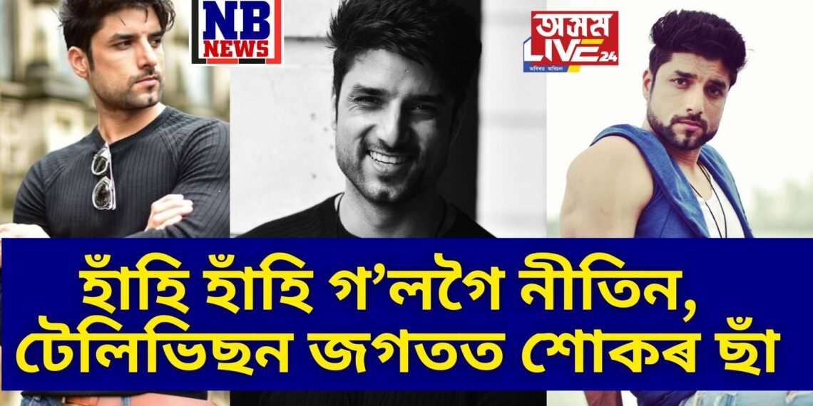 ভাৰতীয় টেলিভিচন জগতত গভীৰ শোক, মাথো ৩৫ বছৰ বয়সতে জীৱন নাট সামৰিলে নীতিনে