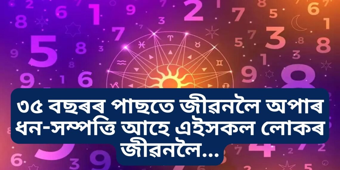 ৩৫ বছৰৰ পাছতে জীৱনলৈ অপাৰ ধন-সম্পত্তি আহে এইসকল লোকৰ জীৱনলৈ…