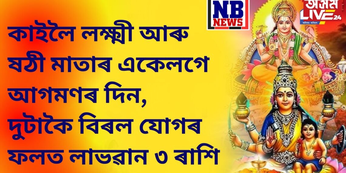 কাইলৈ দেৱী লক্ষ্মী আৰু ষঠী মাতাৰ একেলগে আগমণৰ দিন, দুটাকৈ বিৰল যোগৰ ফলত লাভৱান হ’ব ৩ ৰাশি