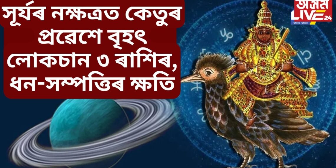 সূৰ্যৰ নক্ষত্ৰত কেতুৰ প্ৰৱেশে বৃহৎ লোকচান ৩ ৰাশিৰ, ধন-সম্পত্তিৰ ক্ষতি