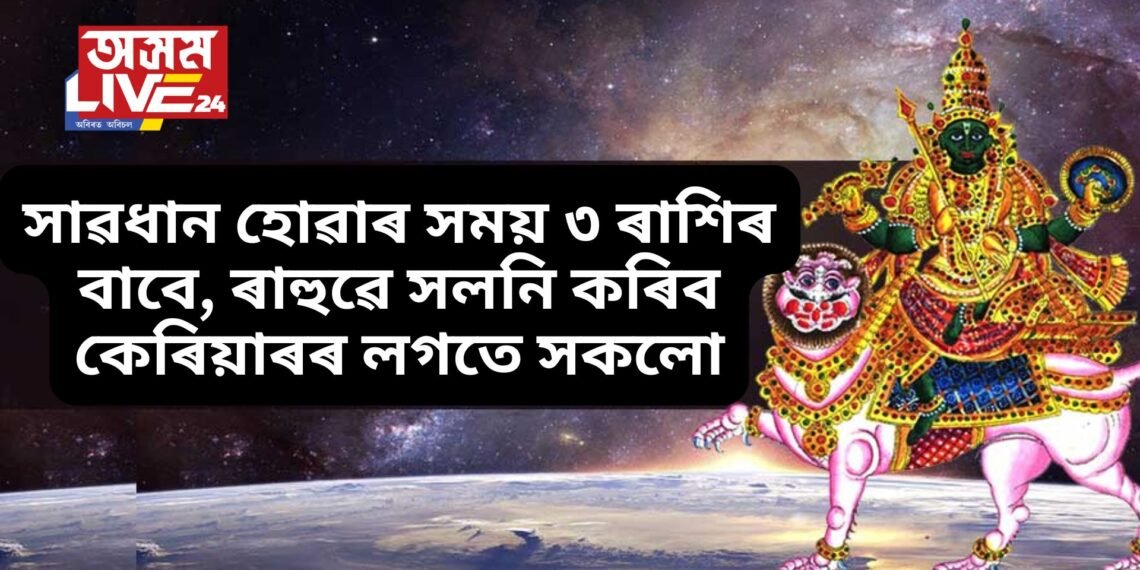 সাৱধান হোৱাৰ সময় ৩ ৰাশিৰ বাবে, ৰাহুৱে সলনি কৰিব কেৰিয়াৰৰ লগতে সকলো