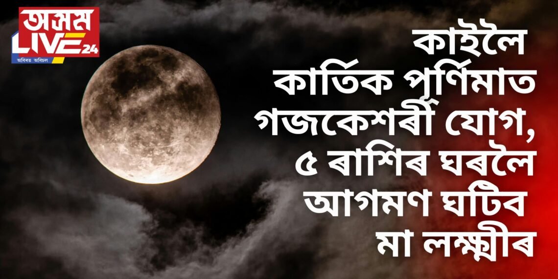 কাইলৈ কাৰ্তিক পূৰ্ণিমাত গজকেশৰী যোগ, ৫ ৰাশিৰ ঘৰলৈ আগমণ ঘটিব মা লক্ষ্মীৰ