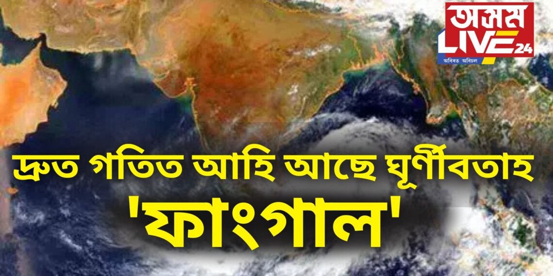 দ্ৰুত গতিত আহি আছে ঘূৰ্ণীবতাহ ‘ফাংগাল’, উত্তৰ-পূৱ ভাৰতত বিশেষ প্ৰভাৱ