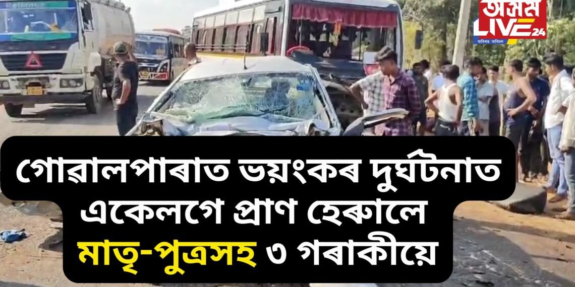 অতিকে শোকাৱহ, গোৱালপাৰাত দুৰ্ঘটনাত একেলগে প্ৰাণ হেৰুালে মাতৃ-পুত্ৰসহ ৩ গৰাকী, আহত কেইবাজনো